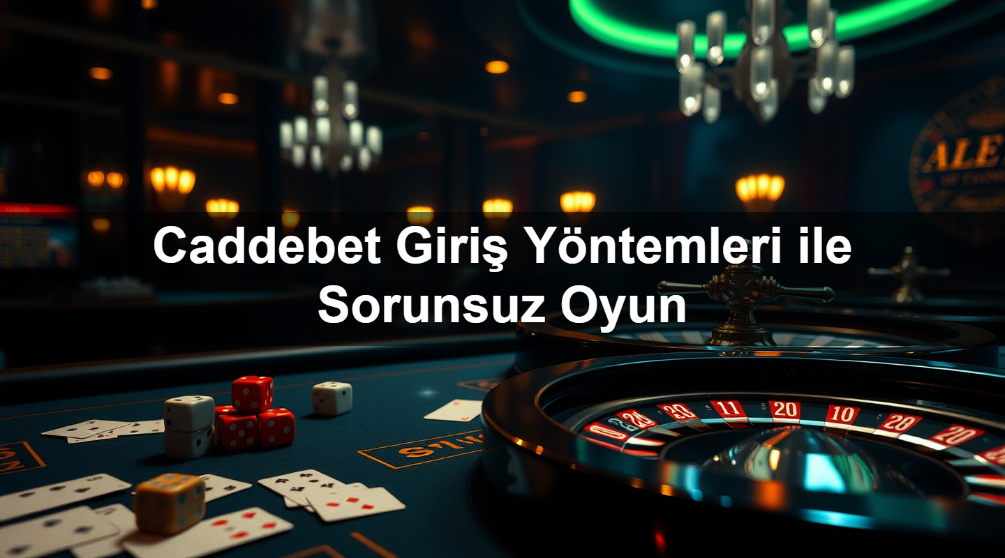 Caddebet Giriş Yöntemleri ile Sorunsuz Oyun