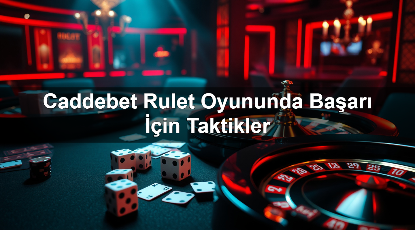 Caddebet Rulet Oyununda Başarı İçin Taktikler 1 Caddebet Rulet Oyununda Başarı İçin Taktikler
